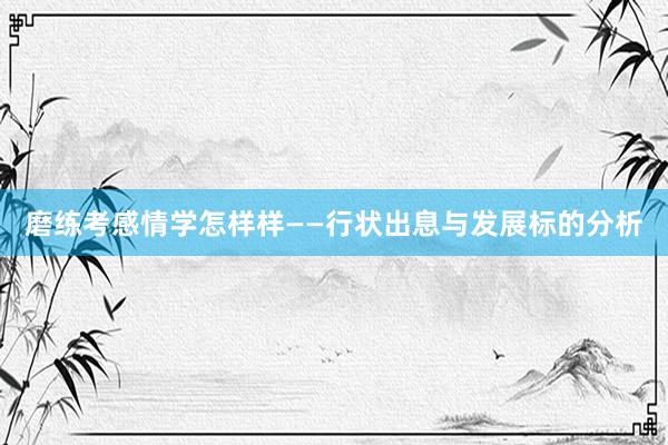 磨练考感情学怎样样——行状出息与发展标的分析